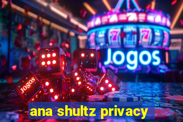 ana shultz privacy